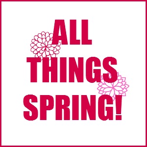 All Things Spring: Ideas and Inspiration